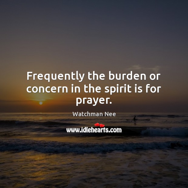 Frequently the burden or concern in the spirit is for prayer. Watchman Nee Picture Quote