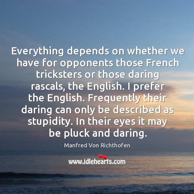 Frequently their daring can only be described as stupidity. In their eyes it may be pluck and daring. Manfred Von Richthofen Picture Quote