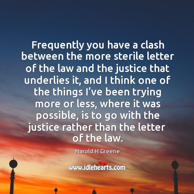Frequently you have a clash between the more sterile letter of the law and the justice Harold H Greene Picture Quote