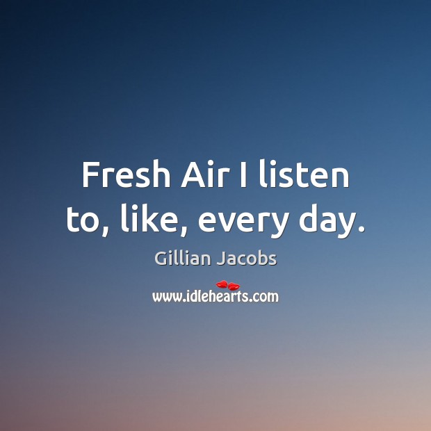 Fresh Air I listen to, like, every day. Gillian Jacobs Picture Quote