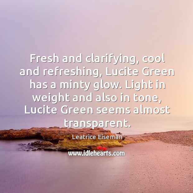 Fresh and clarifying, cool and refreshing, Lucite Green has a minty glow. Leatrice Eiseman Picture Quote
