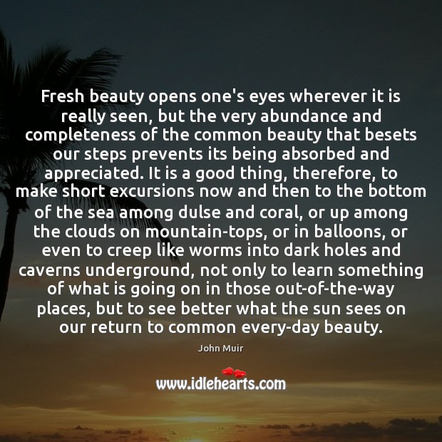 Fresh beauty opens one’s eyes wherever it is really seen, but the John Muir Picture Quote