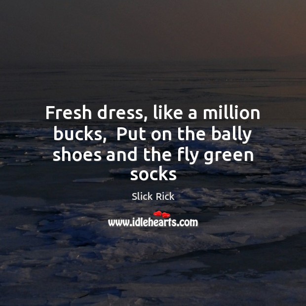 Fresh dress, like a million bucks,  Put on the bally shoes and the fly green socks Slick Rick Picture Quote