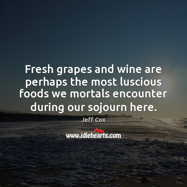 Fresh grapes and wine are perhaps the most luscious foods we mortals Jeff Cox Picture Quote