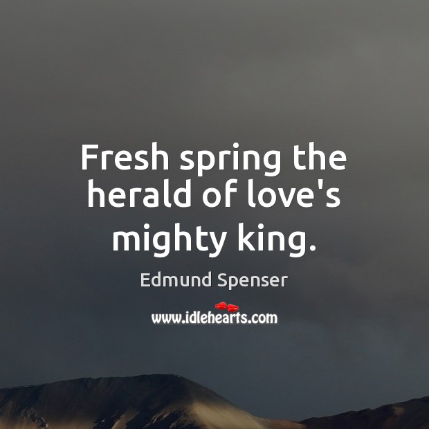 Fresh spring the herald of love’s mighty king. Edmund Spenser Picture Quote