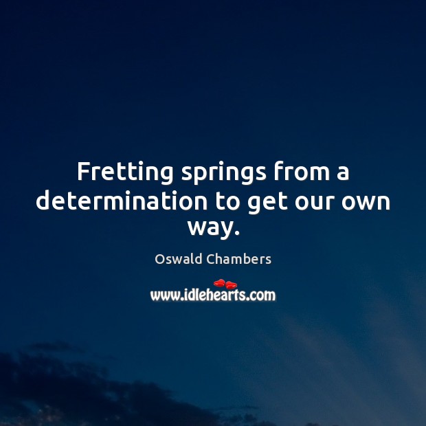 Fretting springs from a determination to get our own way. Oswald Chambers Picture Quote