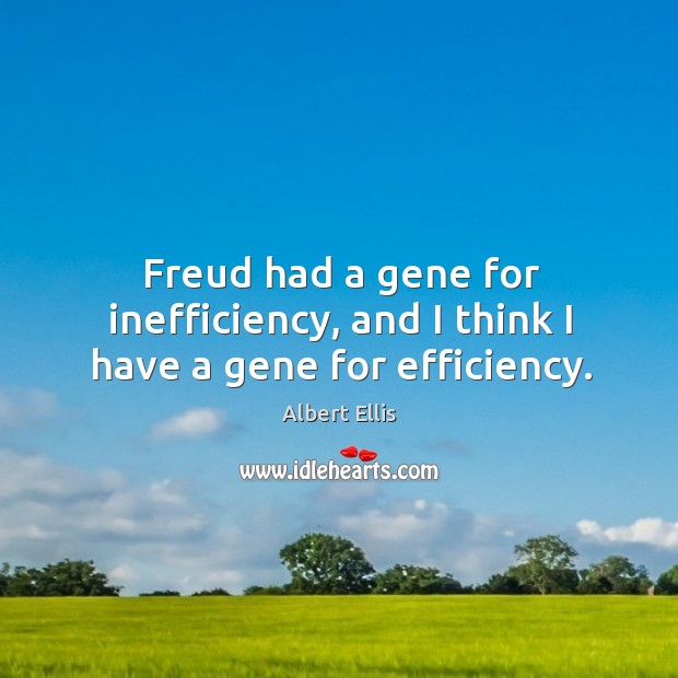 Freud had a gene for inefficiency, and I think I have a gene for efficiency. Albert Ellis Picture Quote
