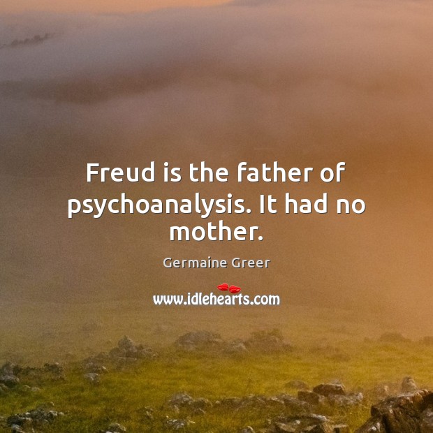Freud is the father of psychoanalysis. It had no mother. Image