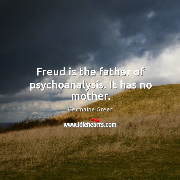 Freud is the father of psychoanalysis. It has no mother. Germaine Greer Picture Quote