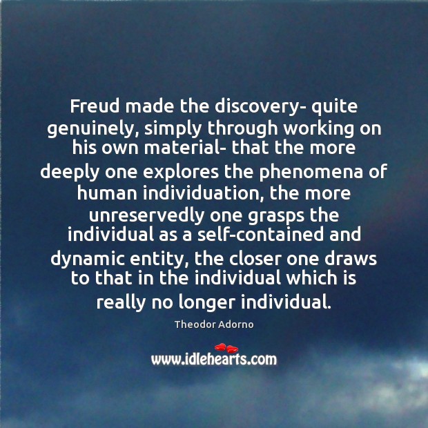 Freud made the discovery- quite genuinely, simply through working on his own Theodor Adorno Picture Quote