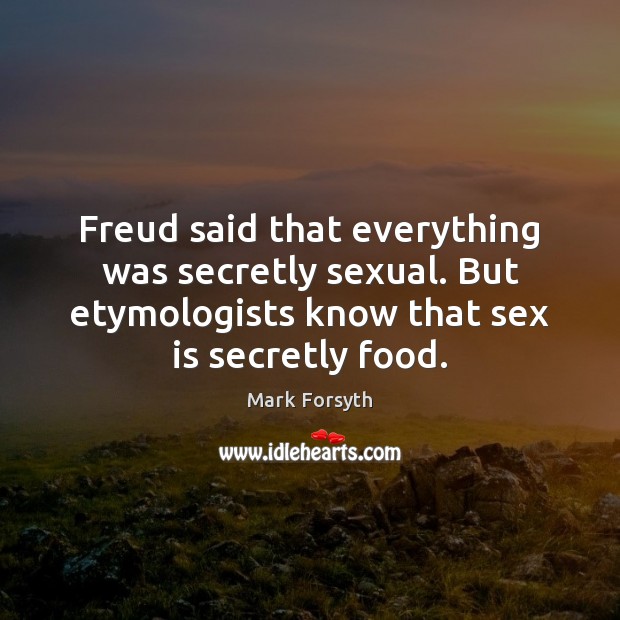 Freud said that everything was secretly sexual. But etymologists know that sex Mark Forsyth Picture Quote