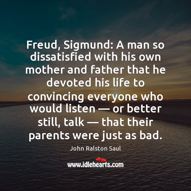 Freud, Sigmund: A man so dissatisfied with his own mother and father John Ralston Saul Picture Quote