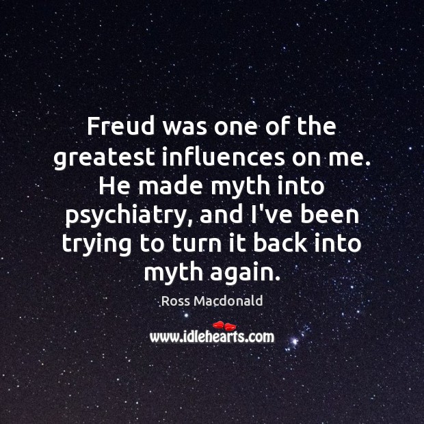Freud was one of the greatest influences on me. He made myth Ross Macdonald Picture Quote