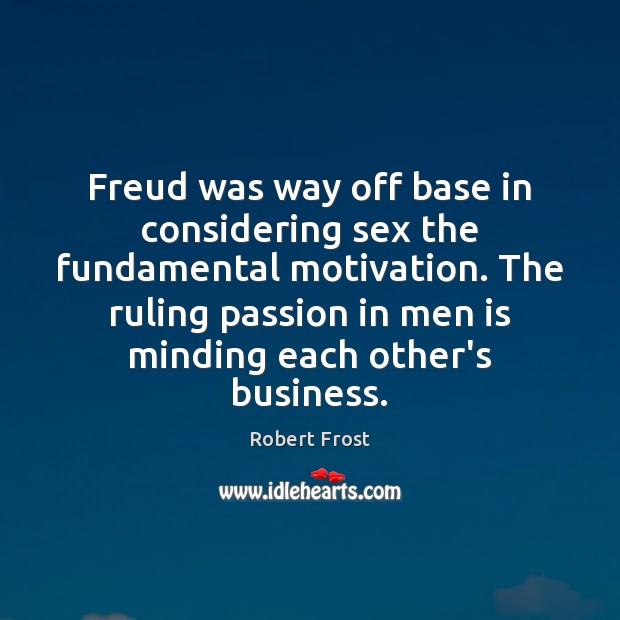 Freud was way off base in considering sex the fundamental motivation. The Image