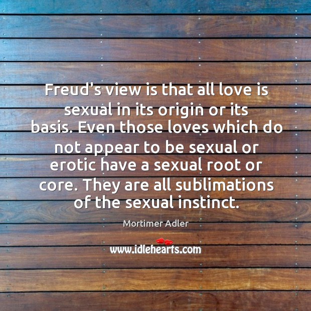 Freud’s view is that all love is sexual in its origin or Mortimer Adler Picture Quote