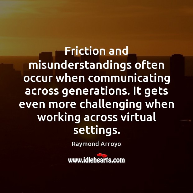 Friction and misunderstandings often occur when communicating across generations. It gets even Raymond Arroyo Picture Quote