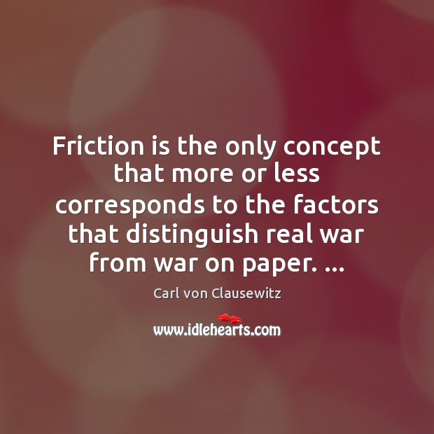 Friction is the only concept that more or less corresponds to the Carl von Clausewitz Picture Quote