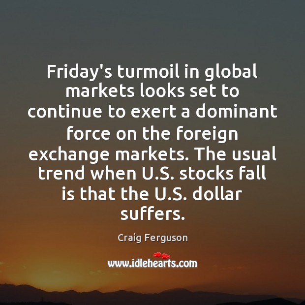 Friday’s turmoil in global markets looks set to continue to exert a Craig Ferguson Picture Quote