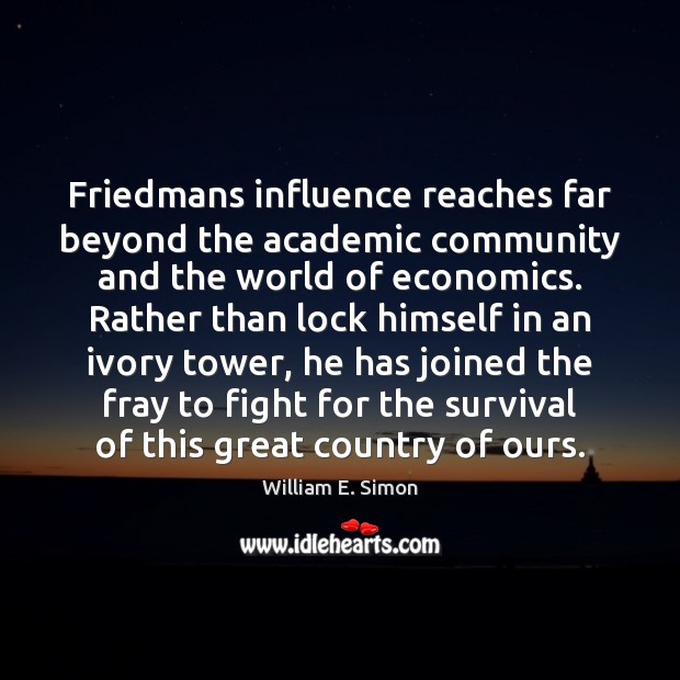 Friedmans influence reaches far beyond the academic community and the world of William E. Simon Picture Quote