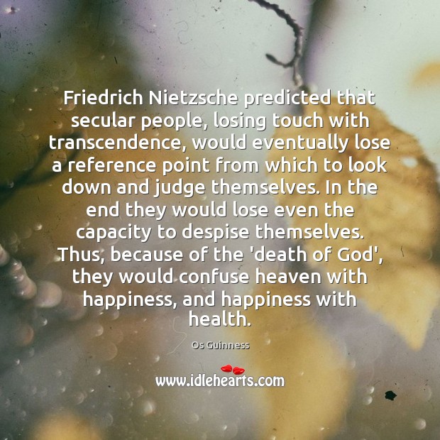Friedrich Nietzsche predicted that secular people, losing touch with transcendence, would eventually Image