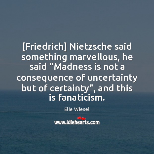 [Friedrich] Nietzsche said something marvellous, he said “Madness is not a consequence Elie Wiesel Picture Quote