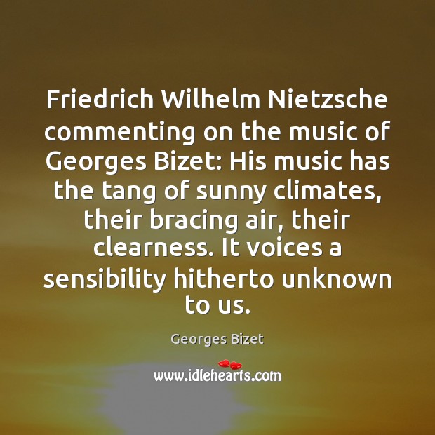 Friedrich Wilhelm Nietzsche commenting on the music of Georges Bizet: His music Georges Bizet Picture Quote