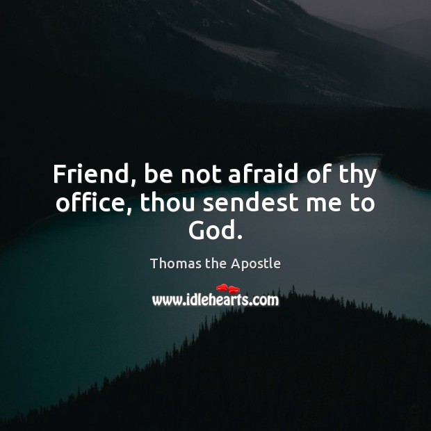Friend, be not afraid of thy office, thou sendest me to God. Thomas the Apostle Picture Quote