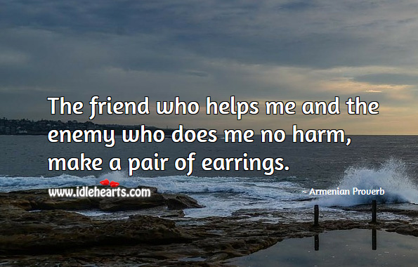 The friend who helps me and the enemy who does me no harm, make a pair of earrings. Armenian Proverbs Image
