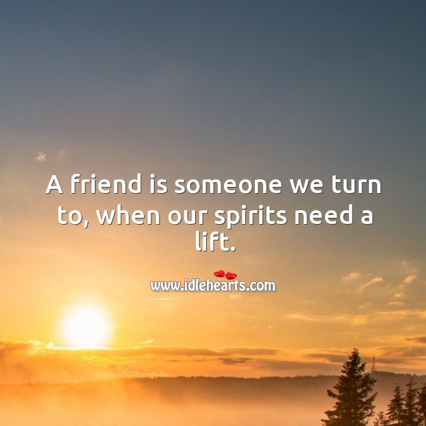 Friend is someone we turn to, when our spirits need a lift. Friendship Quotes Image