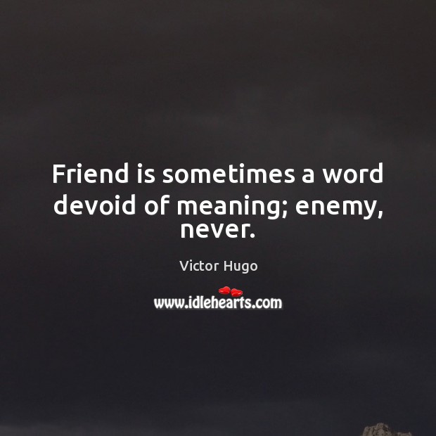 Friend is sometimes a word devoid of meaning; enemy, never. Victor Hugo Picture Quote