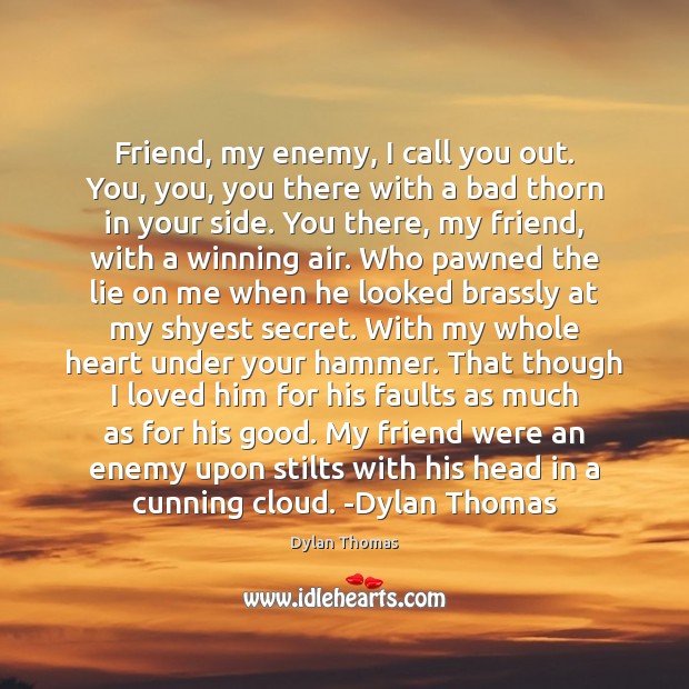 Friend, my enemy, I call you out. You, you, you there with Dylan Thomas Picture Quote