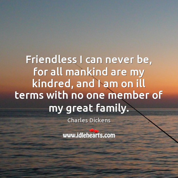 Friendless I can never be, for all mankind are my kindred, and Charles Dickens Picture Quote