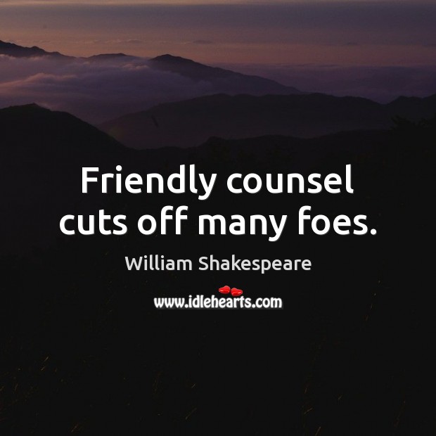 Friendly counsel cuts off many foes. William Shakespeare Picture Quote