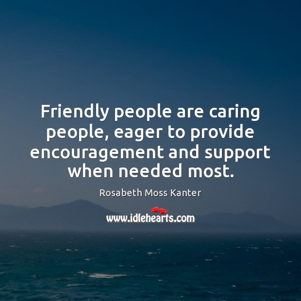 Friendly people are caring people, eager to provide encouragement and support when Rosabeth Moss Kanter Picture Quote