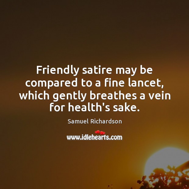 Friendly satire may be compared to a fine lancet, which gently breathes Samuel Richardson Picture Quote