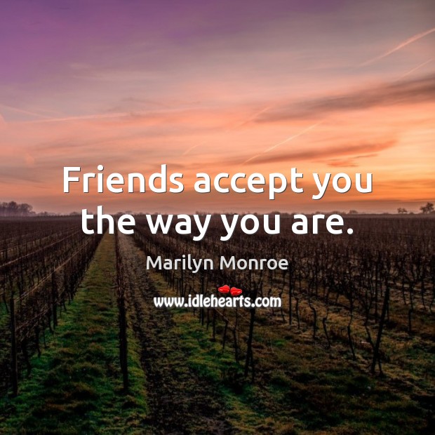 Friends accept you the way you are. Marilyn Monroe Picture Quote