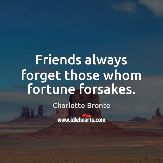Friends always forget those whom fortune forsakes. Charlotte Bronte Picture Quote