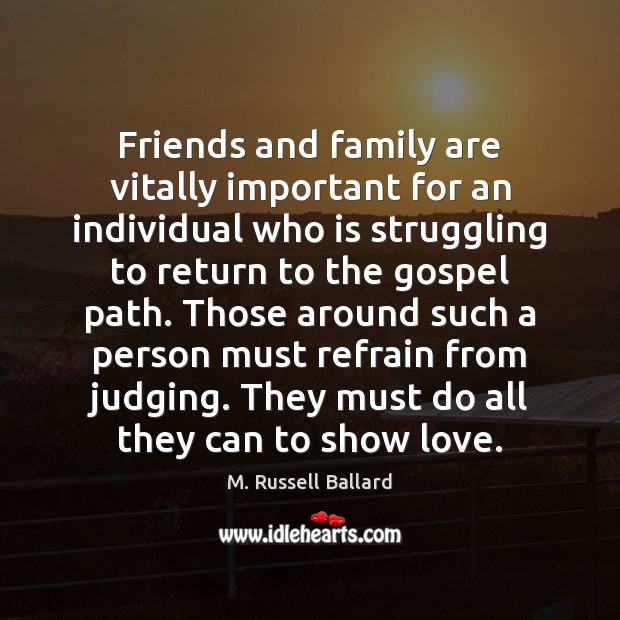 Friends and family are vitally important for an individual who is struggling M. Russell Ballard Picture Quote