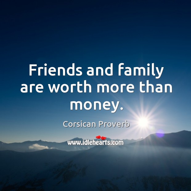 Friends and family are worth more than money. Corsican Proverbs Image