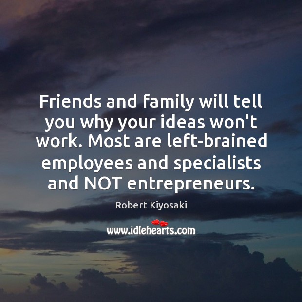 Friends and family will tell you why your ideas won’t work. Most Robert Kiyosaki Picture Quote