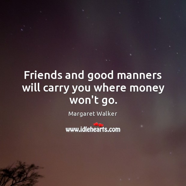 Friends and good manners will carry you where money won’t go. Margaret Walker Picture Quote