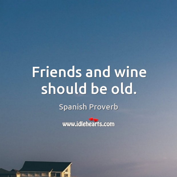 Friends and wine should be old. Spanish Proverbs Image