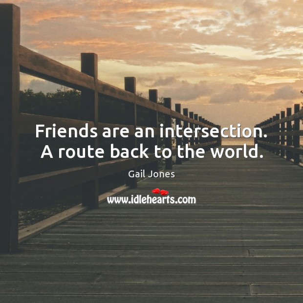 Friends are an intersection. A route back to the world. Image