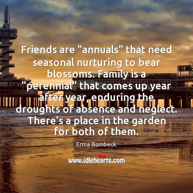 Friends are “annuals” that need seasonal nurturing to bear blossoms. Family is Family Quotes Image