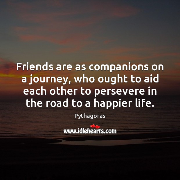 Friends are as companions on a journey, who ought to aid each Pythagoras Picture Quote