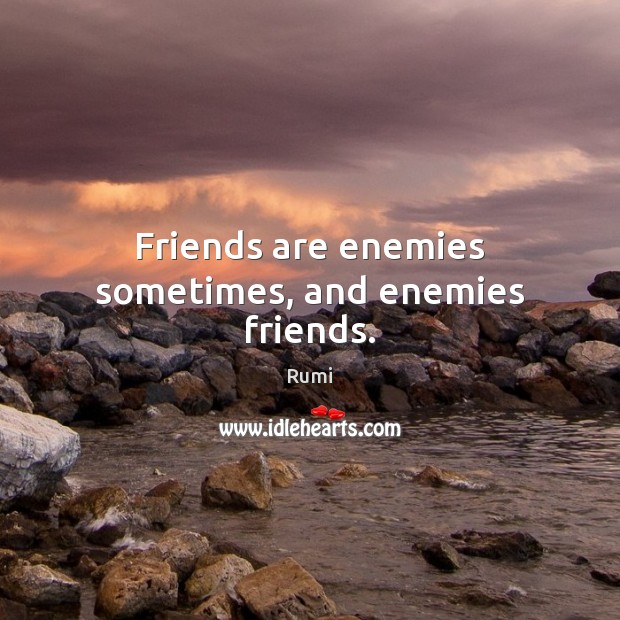 Friends are enemies sometimes, and enemies friends. Rumi Picture Quote