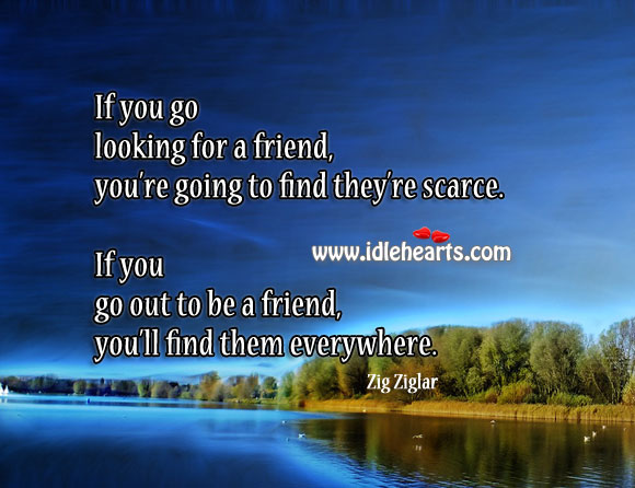 If you go out to be a friend, you’ll find friends everywhere Image