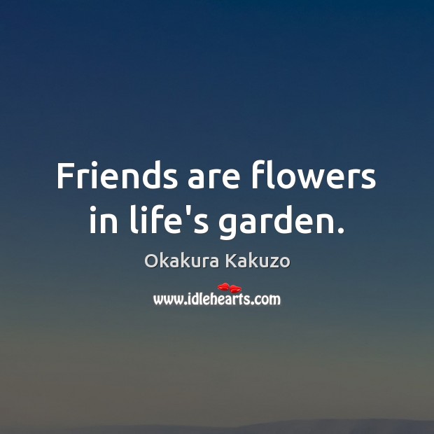 Friends are flowers in life’s garden. Okakura Kakuzo Picture Quote