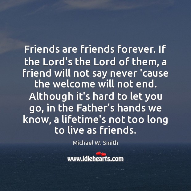 Friends are friends forever. If the Lord’s the Lord of them, a Michael W. Smith Picture Quote