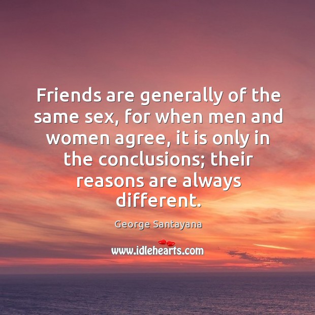Friends are generally of the same sex, for when men and women agree George Santayana Picture Quote